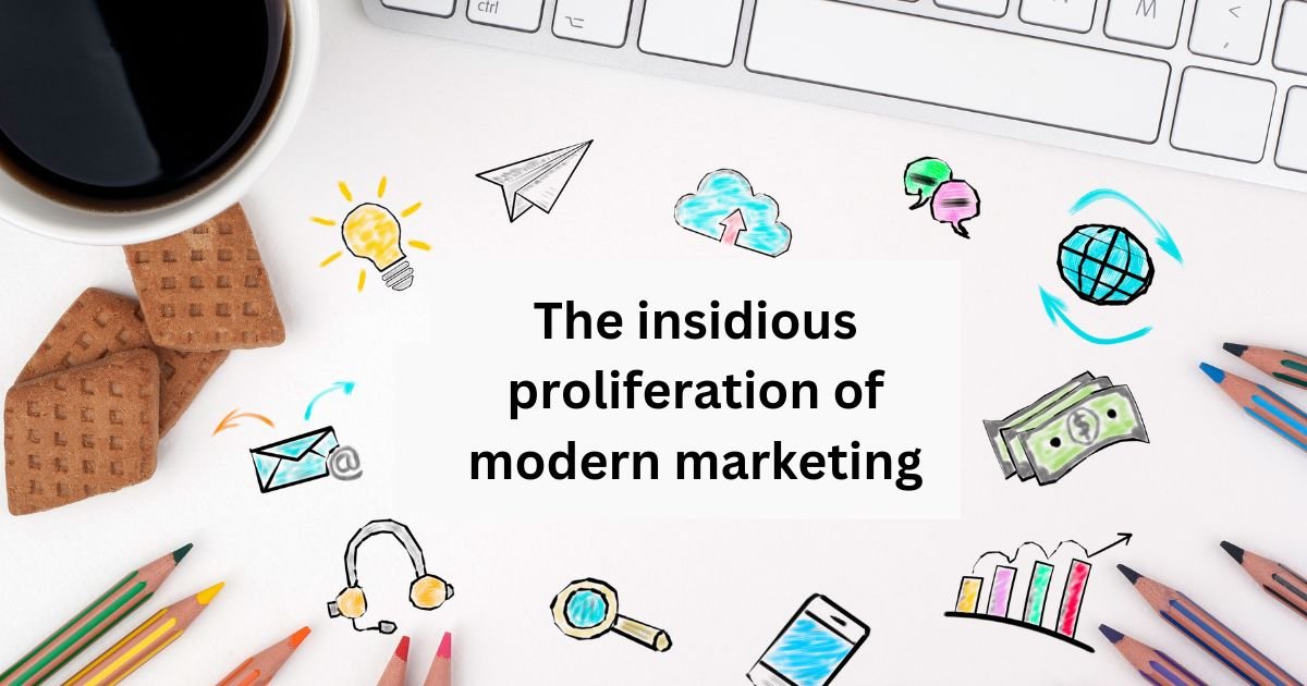 The Insidious Proliferation of Modern Marketing: A Deep Dive