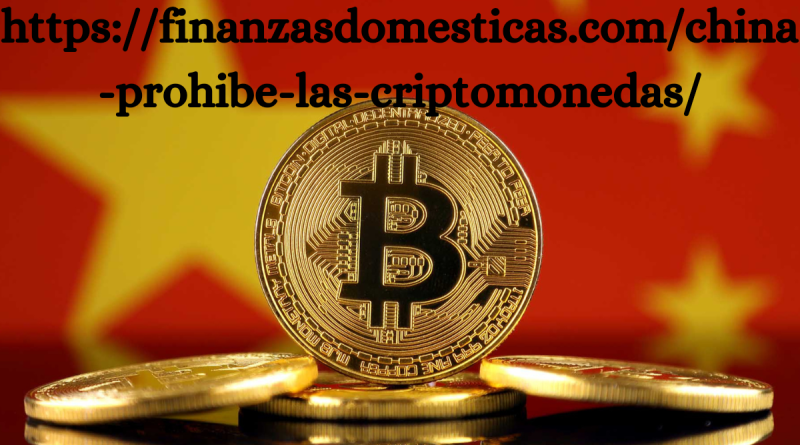 What is https://finanzasdomesticas.com/china-prohibe-las-criptomonedas/